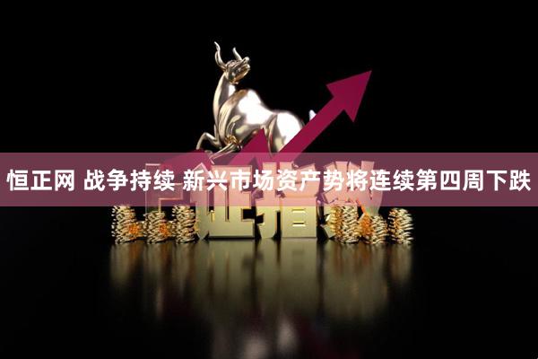 恒正网 战争持续 新兴市场资产势将连续第四周下跌