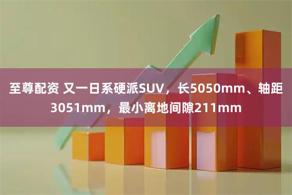 至尊配资 又一日系硬派SUV，长5050mm、轴距3051mm，最小离地间隙211mm