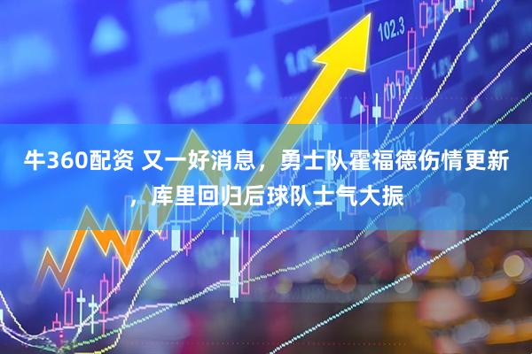 牛360配资 又一好消息，勇士队霍福德伤情更新，库里回归后球队士气大振